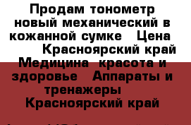 Продам тонометр новый механический в кожанной сумке › Цена ­ 550 - Красноярский край Медицина, красота и здоровье » Аппараты и тренажеры   . Красноярский край